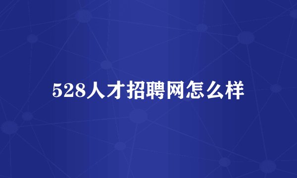 528人才招聘网怎么样