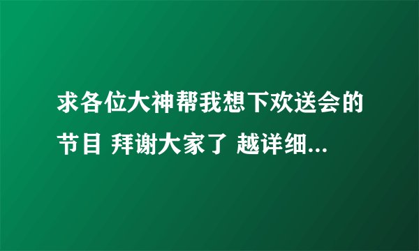 求各位大神帮我想下欢送会的节目 拜谢大家了 越详细越好！！