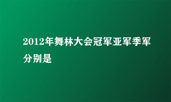 2012年舞林大会冠军亚军季军分别是