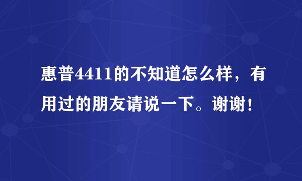 惠普4411的不知道怎么样，有用过的朋友请说一下。谢谢！