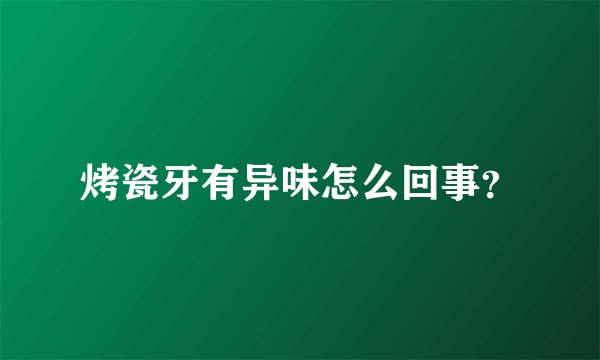烤瓷牙有异味怎么回事？
