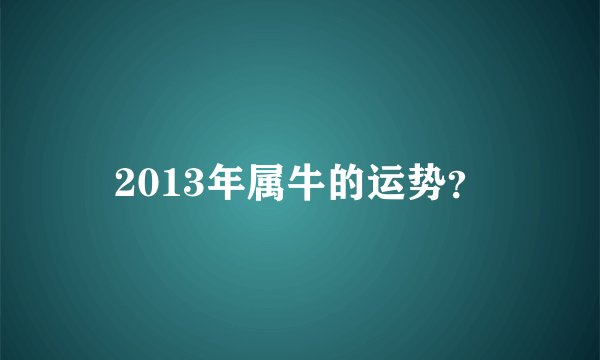 2013年属牛的运势?