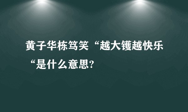黄子华栋笃笑“越大镬越快乐“是什么意思?