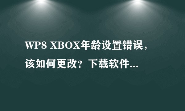WP8 XBOX年龄设置错误，该如何更改？下载软件提示 设置我的家人
