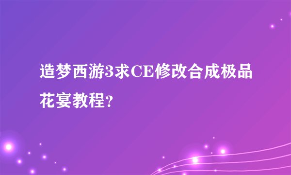 造梦西游3求CE修改合成极品花宴教程？