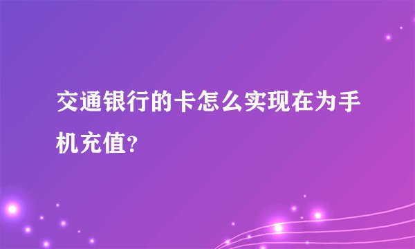 交通银行的卡怎么实现在为手机充值？