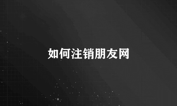 如何注销朋友网