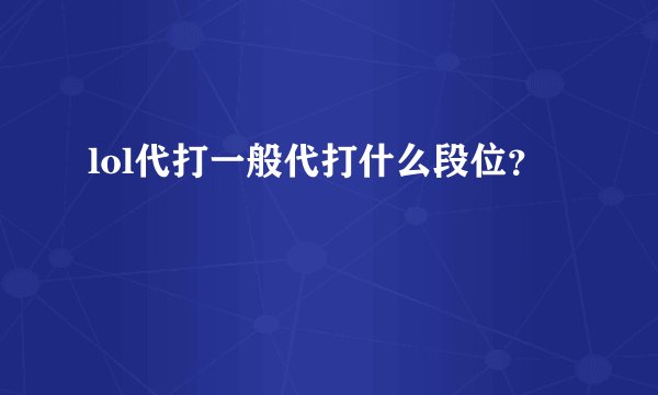 lol代打一般代打什么段位？