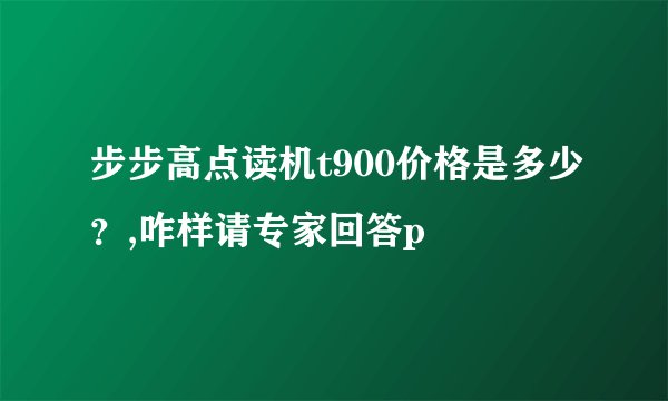 步步高点读机t900价格是多少？,咋样请专家回答p
