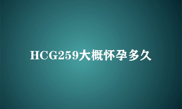 HCG259大概怀孕多久