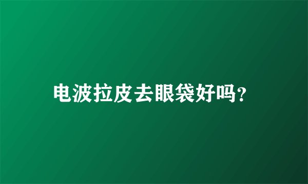 电波拉皮去眼袋好吗？