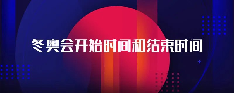 冬奥会开始时间和结束时间