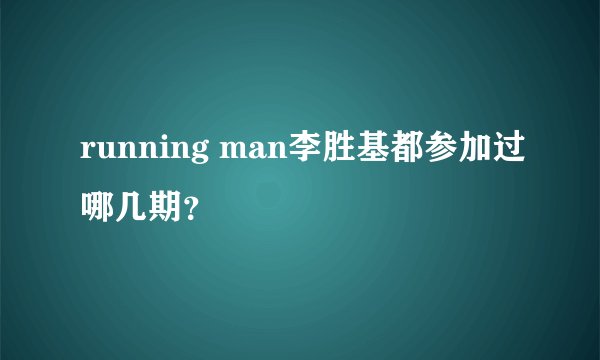 running man李胜基都参加过哪几期？