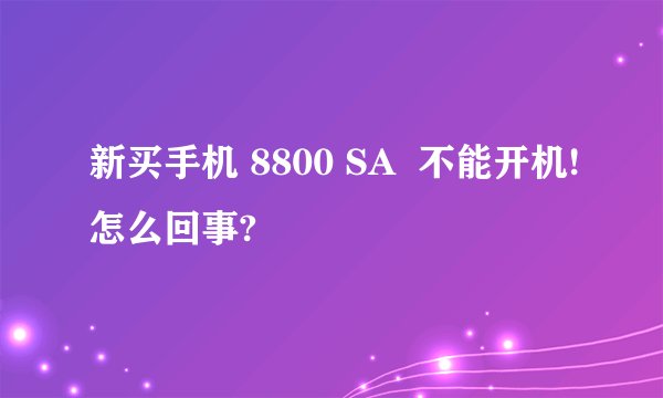 新买手机 8800 SA  不能开机!怎么回事?