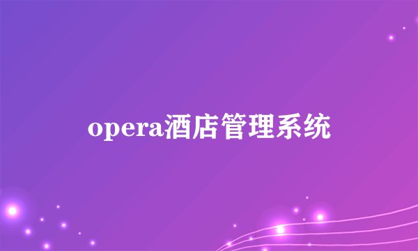 opera酒店管理系统