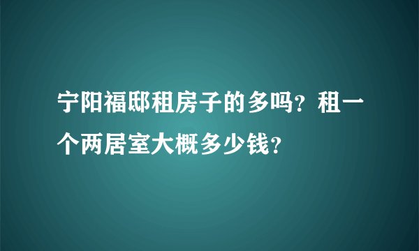 宁阳福邸租房子的多吗？租一个两居室大概多少钱？