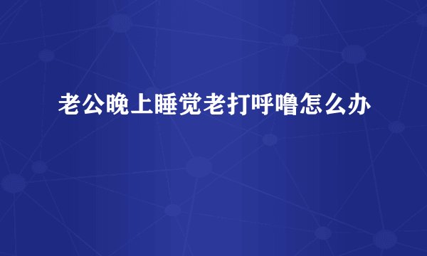 老公晚上睡觉老打呼噜怎么办