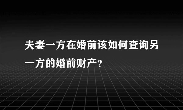 夫妻一方在婚前该如何查询另一方的婚前财产？