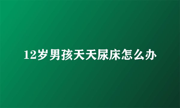 12岁男孩天天尿床怎么办