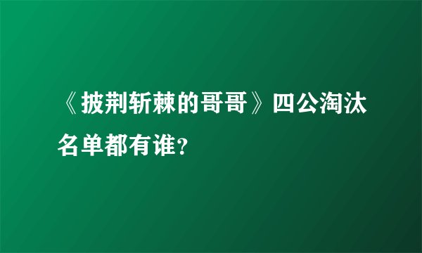 《披荆斩棘的哥哥》四公淘汰名单都有谁？