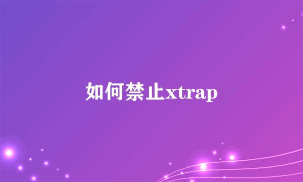 如何禁止xtrap