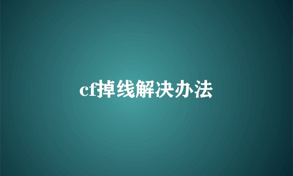 cf掉线解决办法