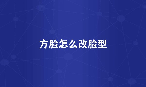 方脸怎么改脸型
