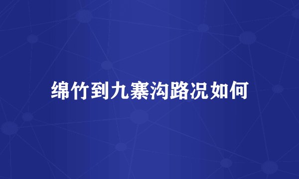 绵竹到九寨沟路况如何