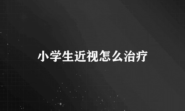 小学生近视怎么治疗
