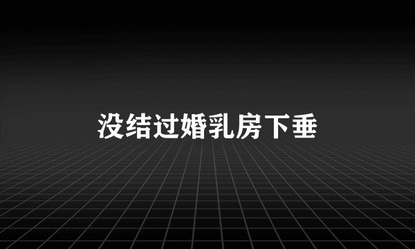 没结过婚乳房下垂