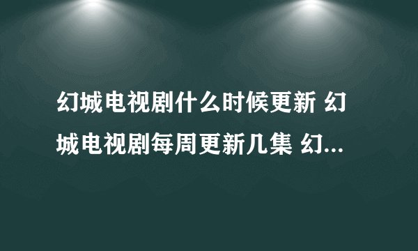 幻城电视剧什么时候更新 幻城电视剧每周更新几集 幻城播出更新时间