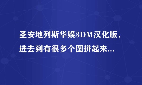 圣安地列斯华娱3DM汉化版，进去到有很多个图拼起来的地方就突然弹出华娱的汉化版窗口，怎么办？？
