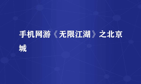 手机网游《无限江湖》之北京城