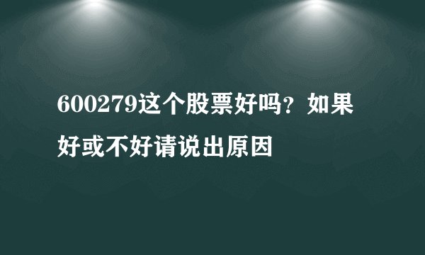 600279这个股票好吗？如果好或不好请说出原因