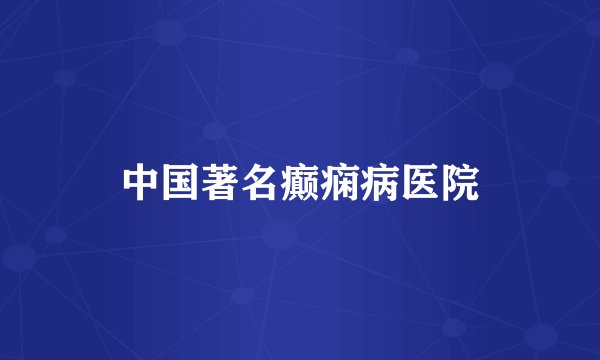中国著名癫痫病医院