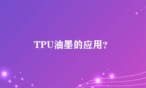 TPU油墨的应用？