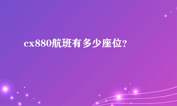 cx880航班有多少座位？