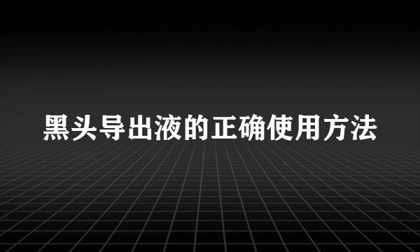 黑头导出液的正确使用方法