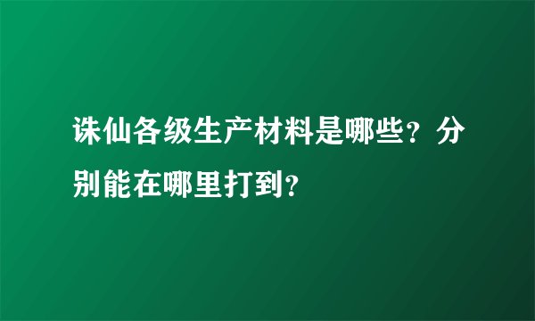 诛仙各级生产材料是哪些？分别能在哪里打到？