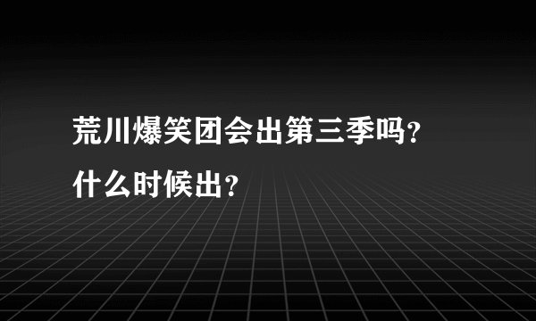 荒川爆笑团会出第三季吗？ 什么时候出？