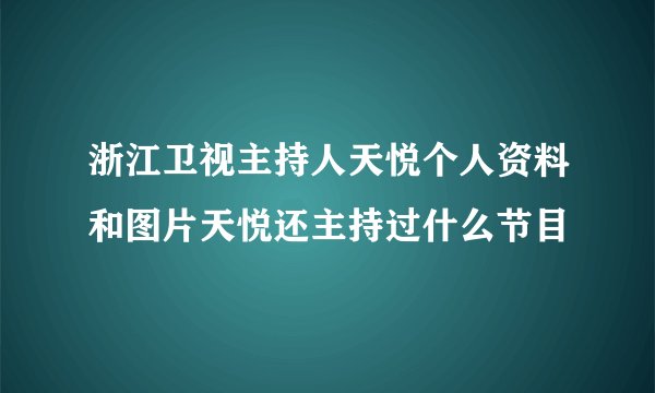 浙江卫视主持人天悦个人资料和图片天悦还主持过什么节目