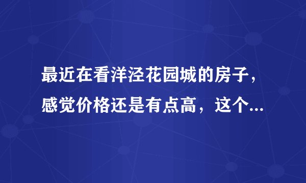 最近在看洋泾花园城的房子，感觉价格还是有点高，这个小区之前价格如何？大概多少钱？