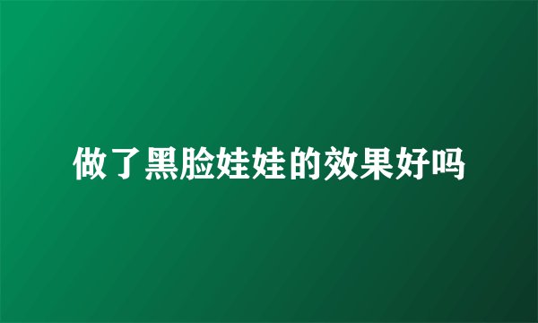 做了黑脸娃娃的效果好吗
