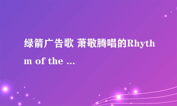 绿箭广告歌 萧敬腾唱的Rhythm of the rain 怎么唱