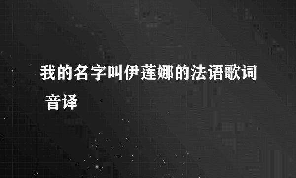 我的名字叫伊莲娜的法语歌词 音译