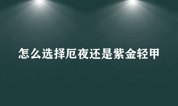 怎么选择厄夜还是紫金轻甲