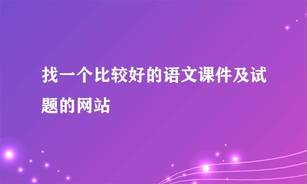 找一个比较好的语文课件及试题的网站