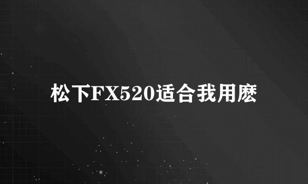 松下FX520适合我用麽