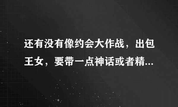 还有没有像约会大作战，出包王女，要带一点神话或者精灵怎么怎么等等？。。那种动漫。越多越好。拜托，谢