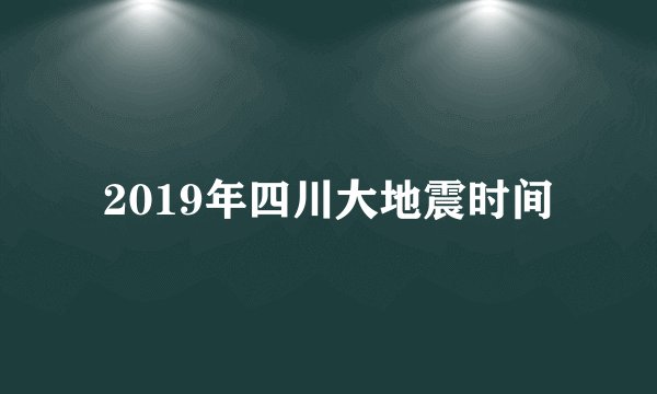2019年四川大地震时间